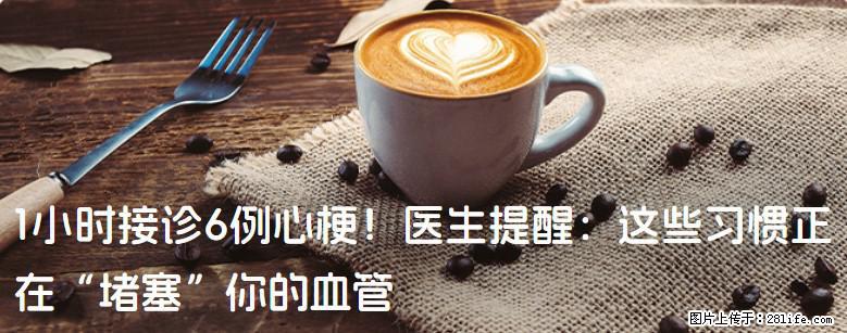 1小时接诊6例心梗！医生提醒：这些习惯正在“堵塞”你的血管 - 防城港生活资讯 - 防城港28生活网 fcg.28life.net